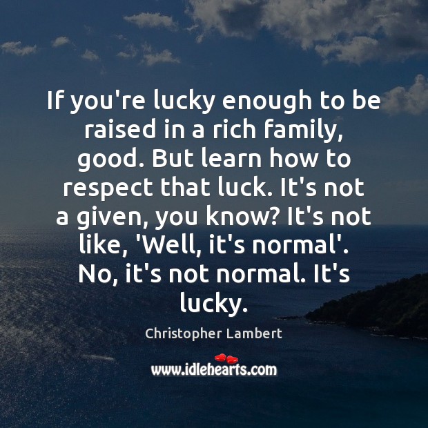 If you’re lucky enough to be raised in a rich family, good. Christopher Lambert Picture Quote