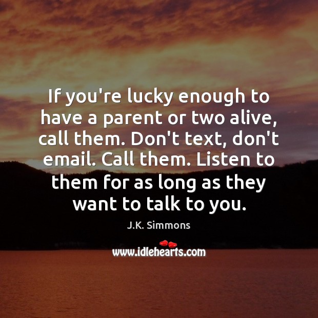 If you’re lucky enough to have a parent or two alive, call J.K. Simmons Picture Quote