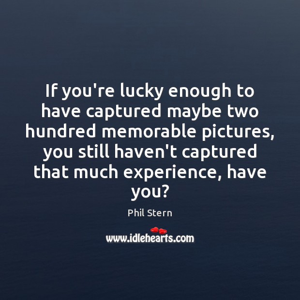 If you’re lucky enough to have captured maybe two hundred memorable pictures, Phil Stern Picture Quote
