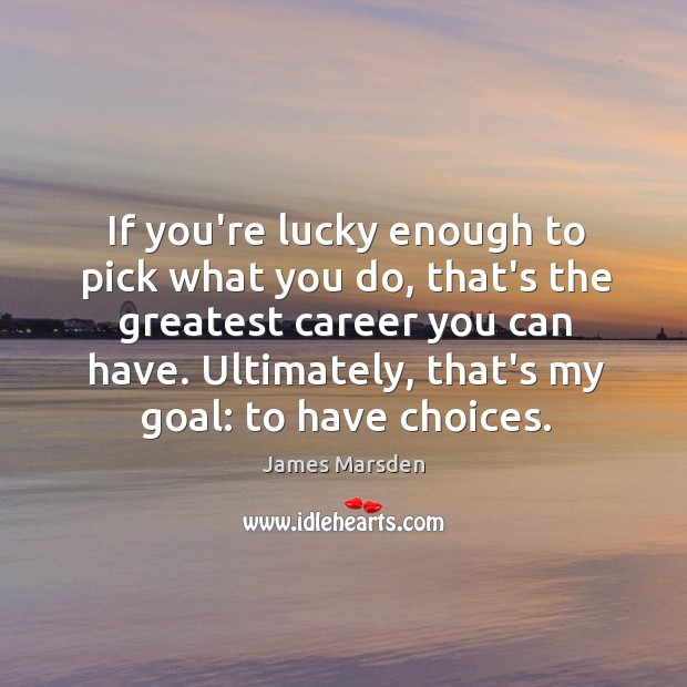 If you’re lucky enough to pick what you do, that’s the greatest Image