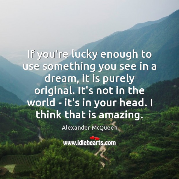 If you’re lucky enough to use something you see in a dream, Alexander McQueen Picture Quote