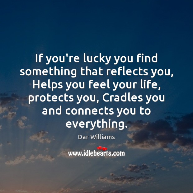 If you’re lucky you find something that reflects you, Helps you feel Dar Williams Picture Quote