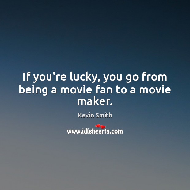 If you’re lucky, you go from being a movie fan to a movie maker. Kevin Smith Picture Quote
