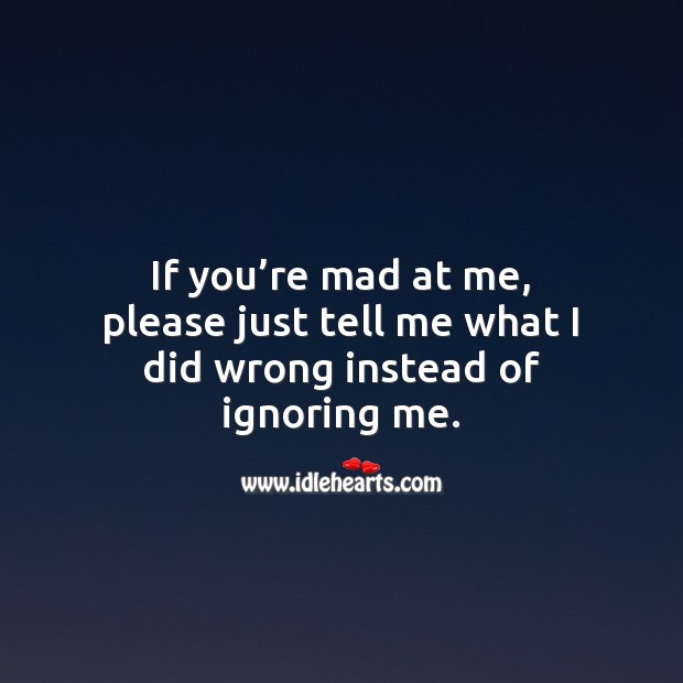 If you’re mad at me, please just tell me what I did wrong instead of ignoring me. Image