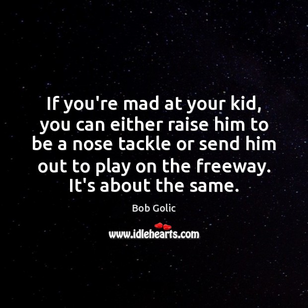 If you’re mad at your kid, you can either raise him to Image