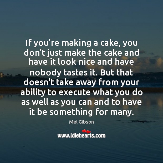 If you’re making a cake, you don’t just make the cake and Image