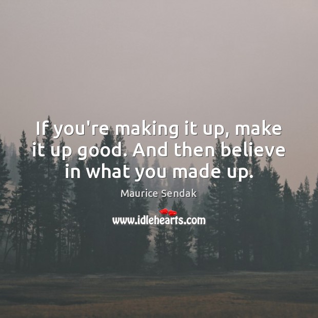 If you’re making it up, make it up good. And then believe in what you made up. Maurice Sendak Picture Quote