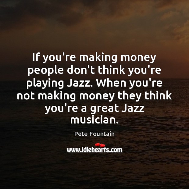 If you’re making money people don’t think you’re playing Jazz. When you’re Image