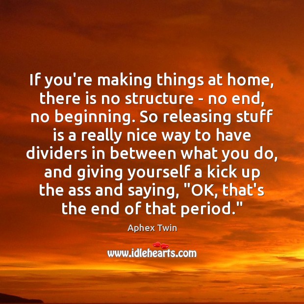 If you’re making things at home, there is no structure – no Image
