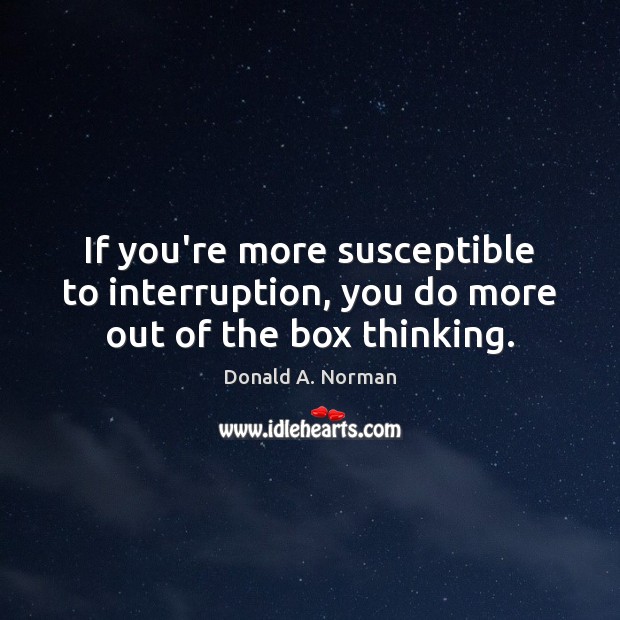 If you’re more susceptible to interruption, you do more out of the box thinking. Image