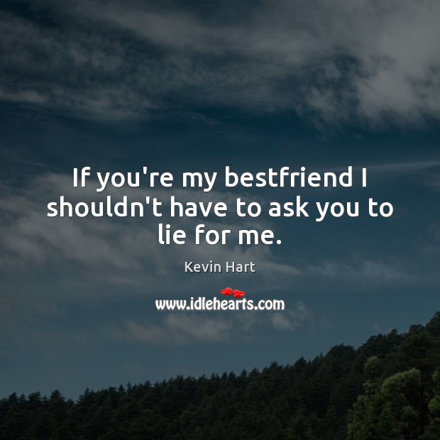 If you’re my bestfriend I shouldn’t have to ask you to lie for me. Kevin Hart Picture Quote