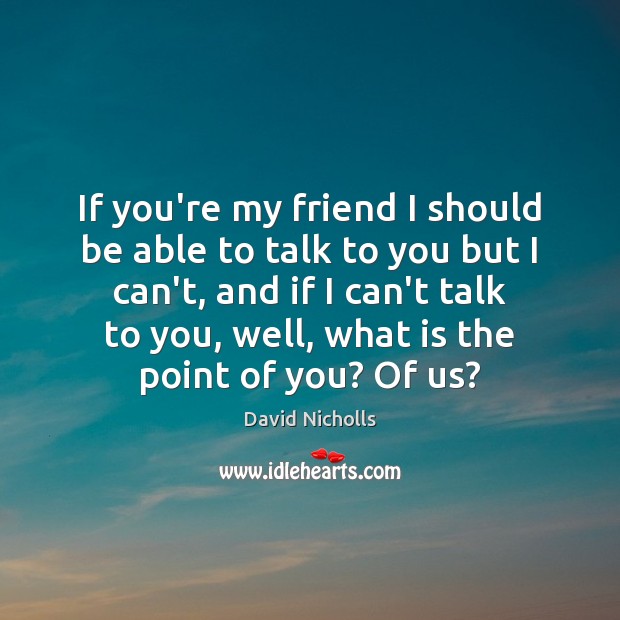 If you’re my friend I should be able to talk to you David Nicholls Picture Quote
