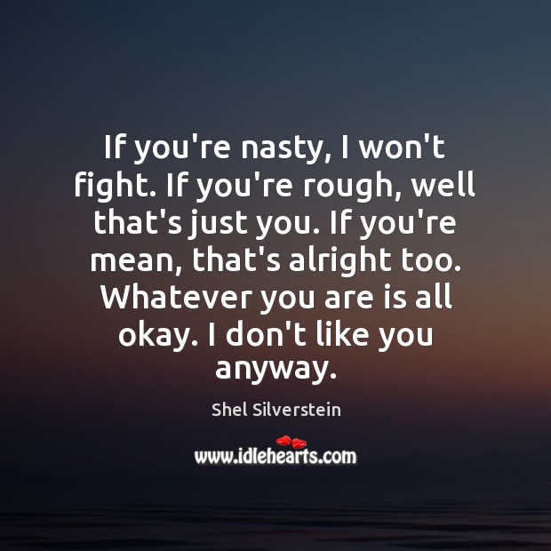 If you’re nasty, I won’t fight. If you’re rough, well that’s just Shel Silverstein Picture Quote