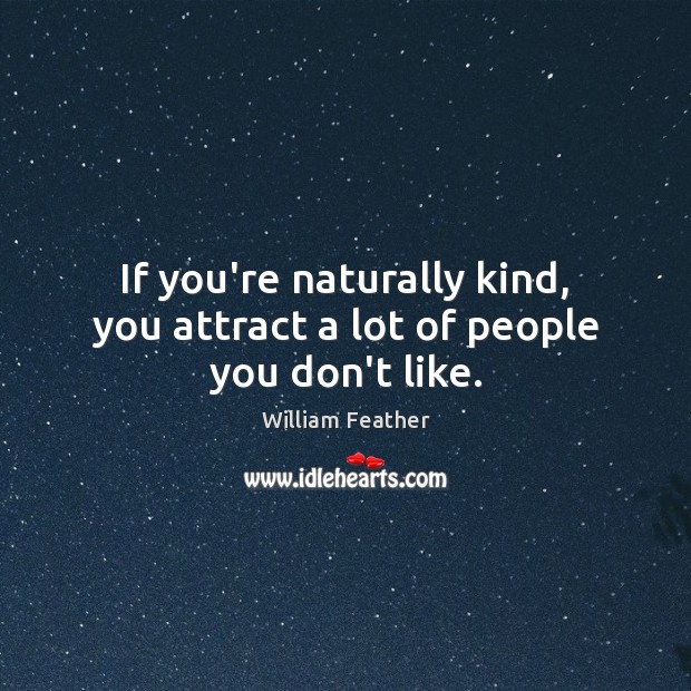If you’re naturally kind, you attract a lot of people you don’t like. Image