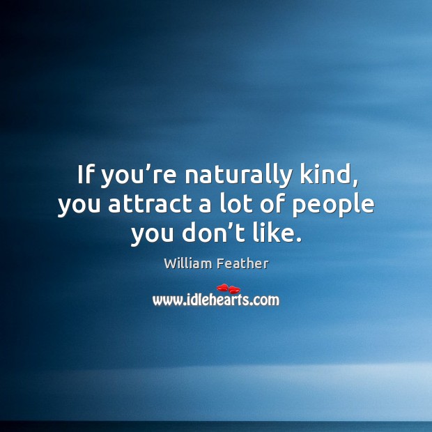 If you’re naturally kind, you attract a lot of people you don’t like. William Feather Picture Quote