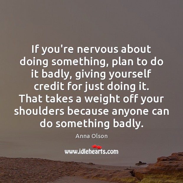 If you’re nervous about doing something, plan to do it badly, giving Anna Olson Picture Quote