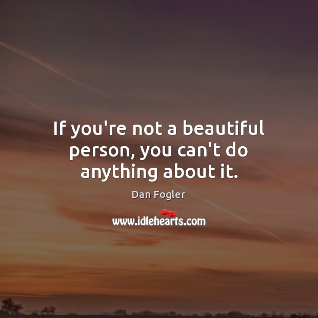 If you’re not a beautiful person, you can’t do anything about it. Dan Fogler Picture Quote