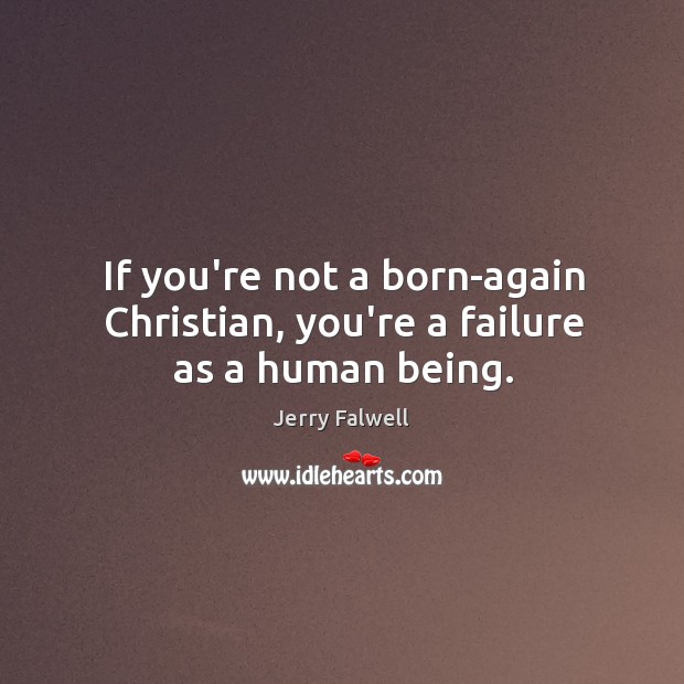If you’re not a born-again Christian, you’re a failure as a human being. Jerry Falwell Picture Quote