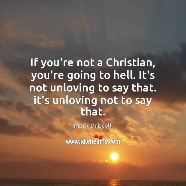 If you’re not a Christian, you’re going to hell. It’s not unloving Mark Driscoll Picture Quote