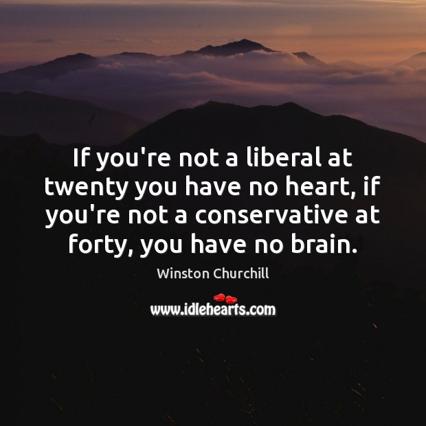 If you’re not a liberal at twenty you have no heart, if Winston Churchill Picture Quote