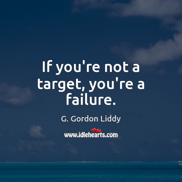If you’re not a target, you’re a failure. G. Gordon Liddy Picture Quote