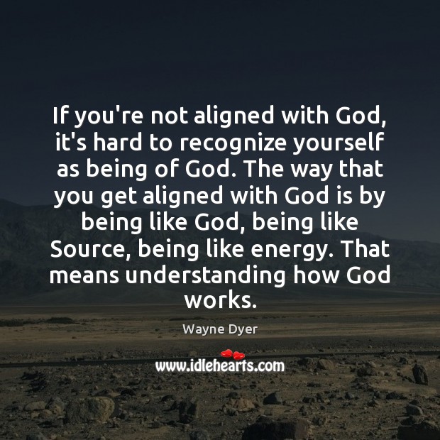 If you’re not aligned with God, it’s hard to recognize yourself as Wayne Dyer Picture Quote