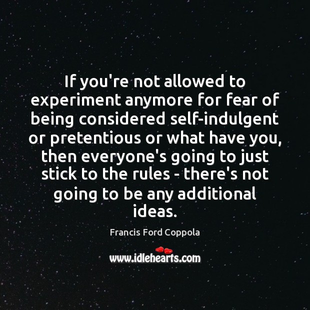 If you’re not allowed to experiment anymore for fear of being considered Francis Ford Coppola Picture Quote