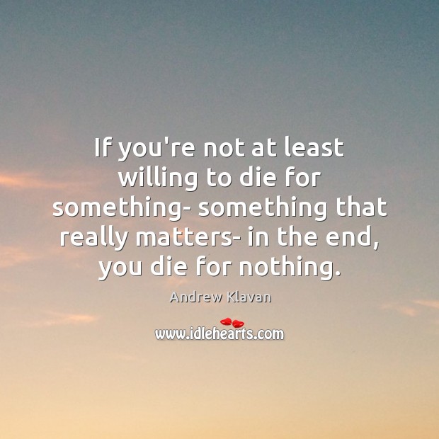 If you’re not at least willing to die for something- something that Andrew Klavan Picture Quote