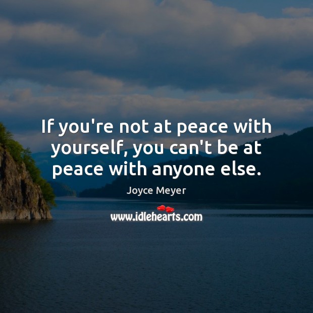 If you’re not at peace with yourself, you can’t be at peace with anyone else. Image