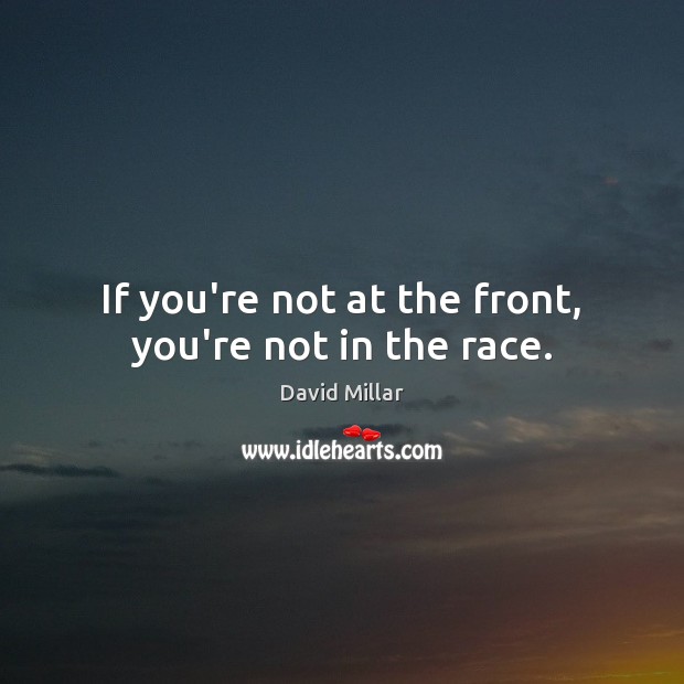 If you’re not at the front, you’re not in the race. David Millar Picture Quote
