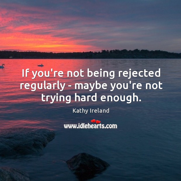 If you’re not being rejected regularly – maybe you’re not trying hard enough. Kathy Ireland Picture Quote