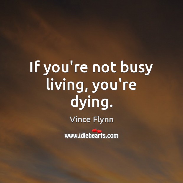 If you’re not busy living, you’re dying. Vince Flynn Picture Quote
