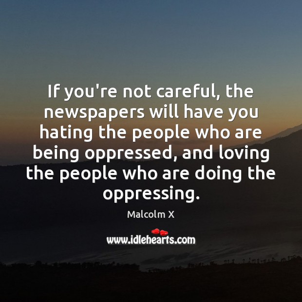 If you’re not careful, the newspapers will have you hating the people Malcolm X Picture Quote