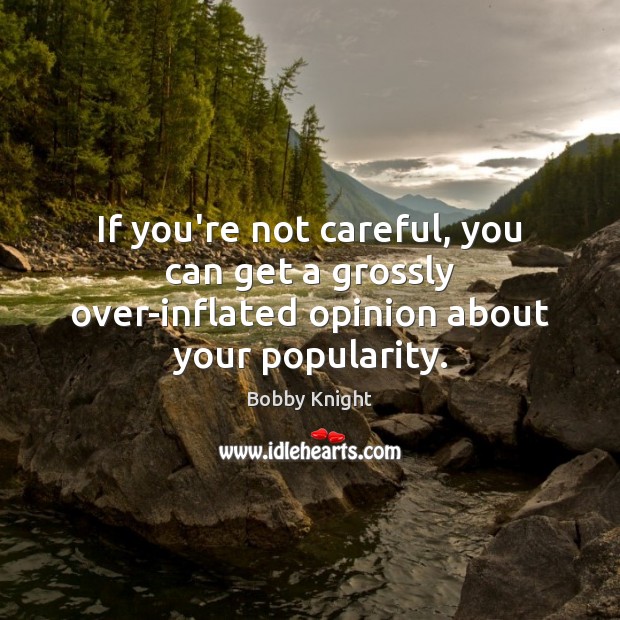 If you’re not careful, you can get a grossly over-inflated opinion about your popularity. Image