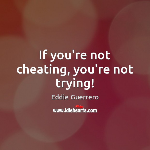 If you’re not cheating, you’re not trying! Image