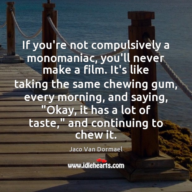 If you’re not compulsively a monomaniac, you’ll never make a film. It’s Jaco Van Dormael Picture Quote