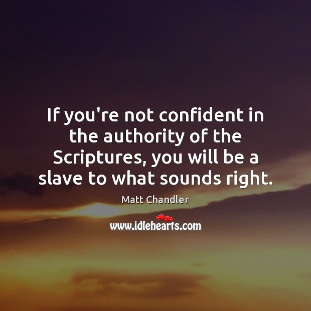 If you’re not confident in the authority of the Scriptures, you will 