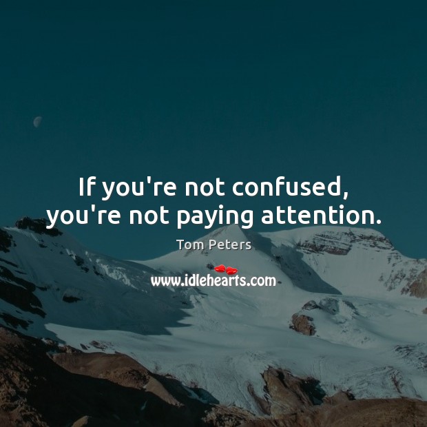 If you’re not confused, you’re not paying attention. Image