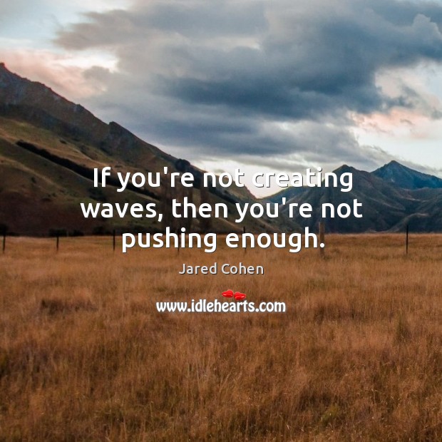 If you’re not creating waves, then you’re not pushing enough. Jared Cohen Picture Quote