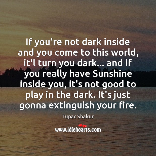 If you’re not dark inside and you come to this world, it’l Tupac Shakur Picture Quote