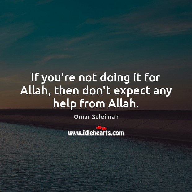 If you’re not doing it for Allah, then don’t expect any help from Allah. Omar Suleiman Picture Quote