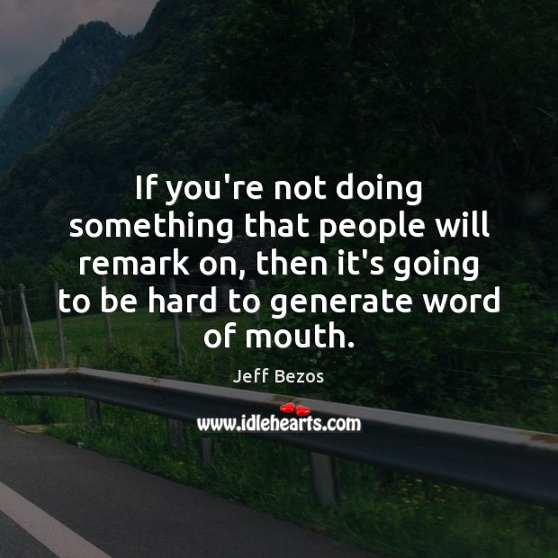 If you’re not doing something that people will remark on, then it’s Jeff Bezos Picture Quote