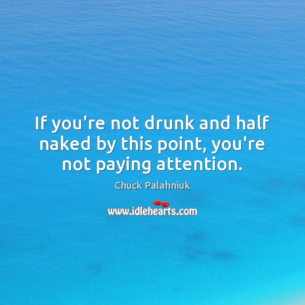 If you’re not drunk and half naked by this point, you’re not paying attention. Chuck Palahniuk Picture Quote