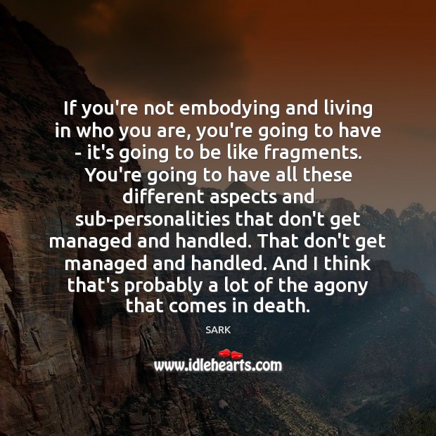 If you’re not embodying and living in who you are, you’re going SARK Picture Quote