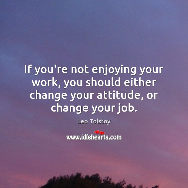 If you’re not enjoying your work, you should either change your attitude, Leo Tolstoy Picture Quote