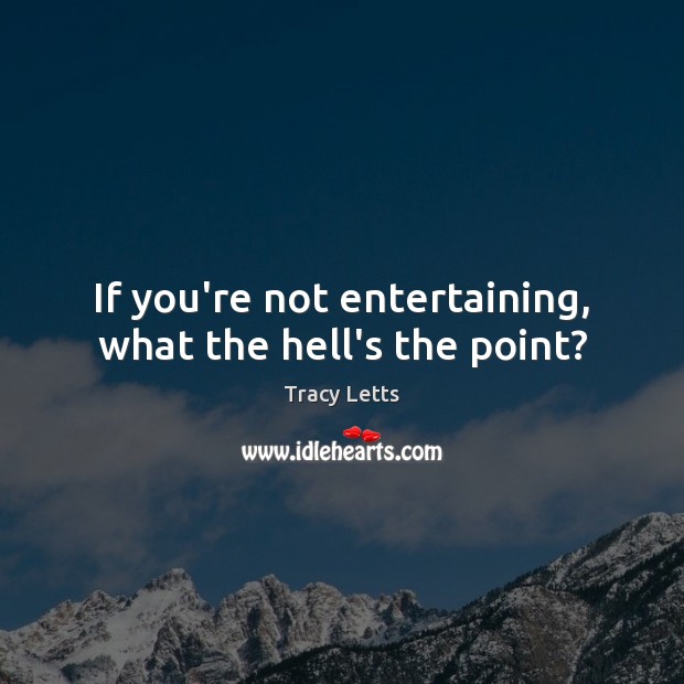 If you’re not entertaining, what the hell’s the point? Tracy Letts Picture Quote