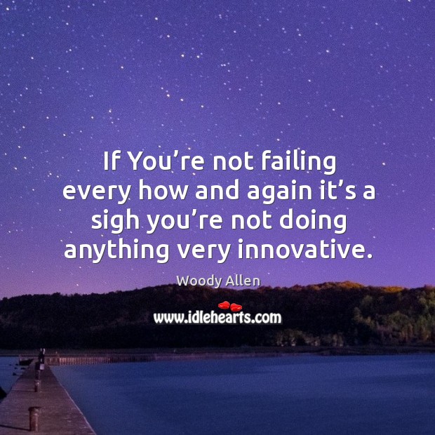 If you’re not failing every how and again it’s a sigh you’re not doing anything very innovative. Woody Allen Picture Quote