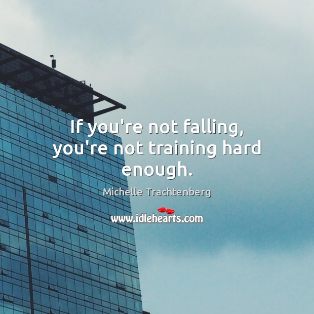 If you’re not falling, you’re not training hard enough. Michelle Trachtenberg Picture Quote