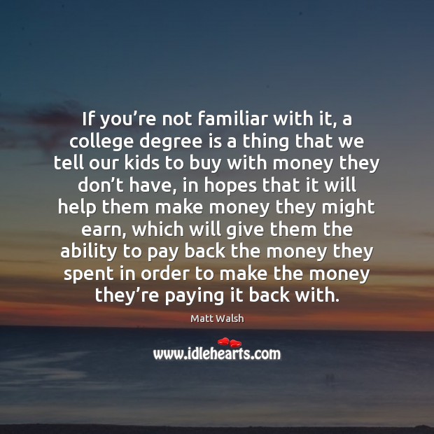 If you’re not familiar with it, a college degree is a Matt Walsh Picture Quote