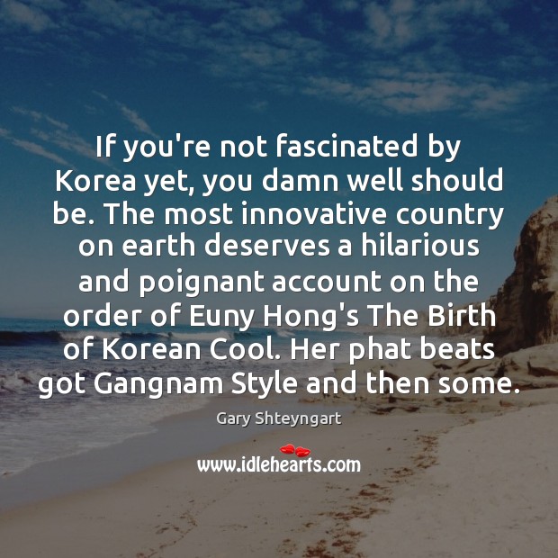 If you’re not fascinated by Korea yet, you damn well should be. Gary Shteyngart Picture Quote